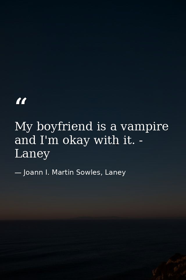 My boyfriend is a vampire and I'm okay with it. - Laney — Joann I. Martin Sowles, Laney
