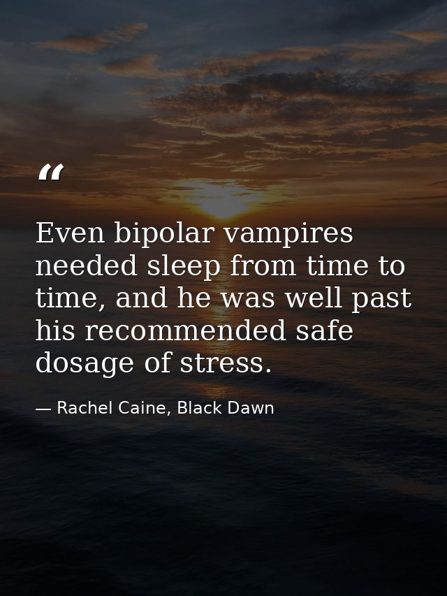 Even bipolar vampires needed sleep from time to time, and he was well past his recommended safe dosage of stress. — Rachel Caine, Black Dawn