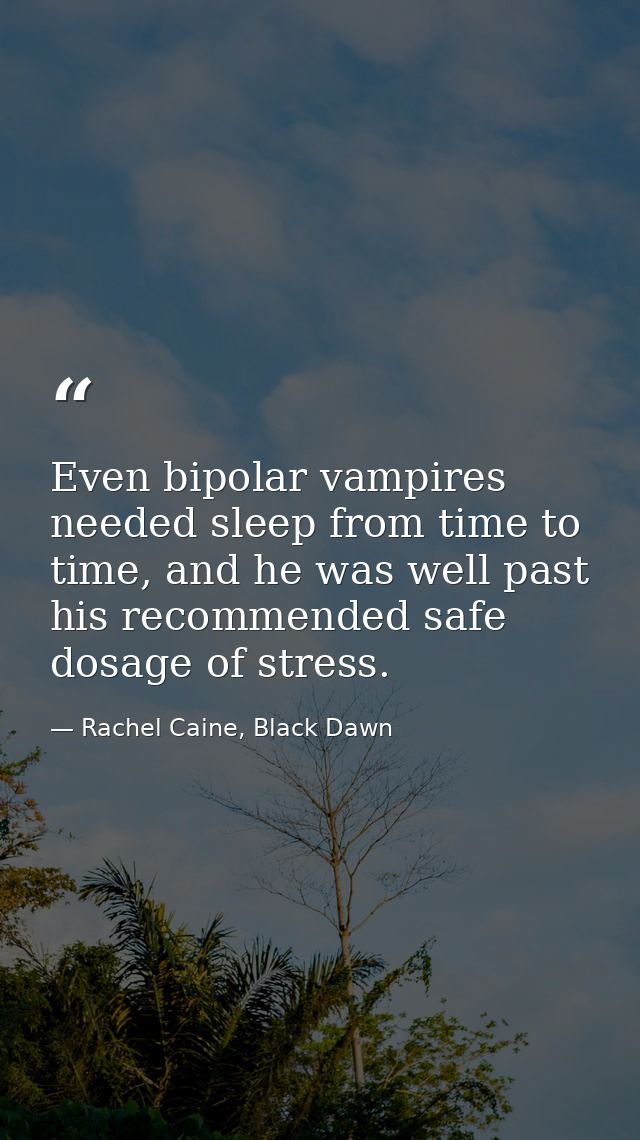 Even bipolar vampires needed sleep from time to time, and he was well past his recommended safe dosage of stress. — Rachel Caine, Black Dawn