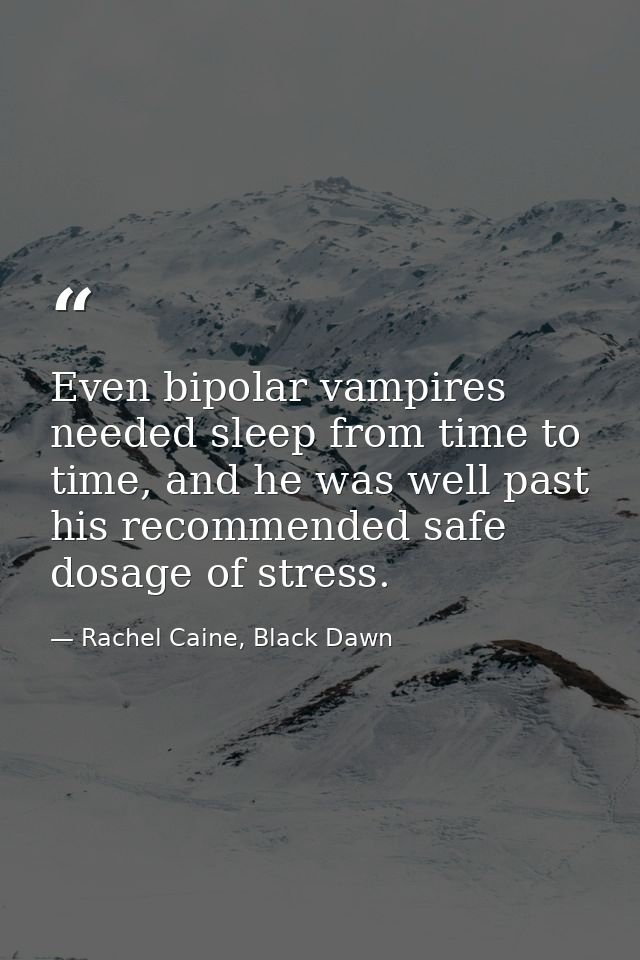 Even bipolar vampires needed sleep from time to time, and he was well past his recommended safe dosage of stress. — Rachel Caine, Black Dawn
