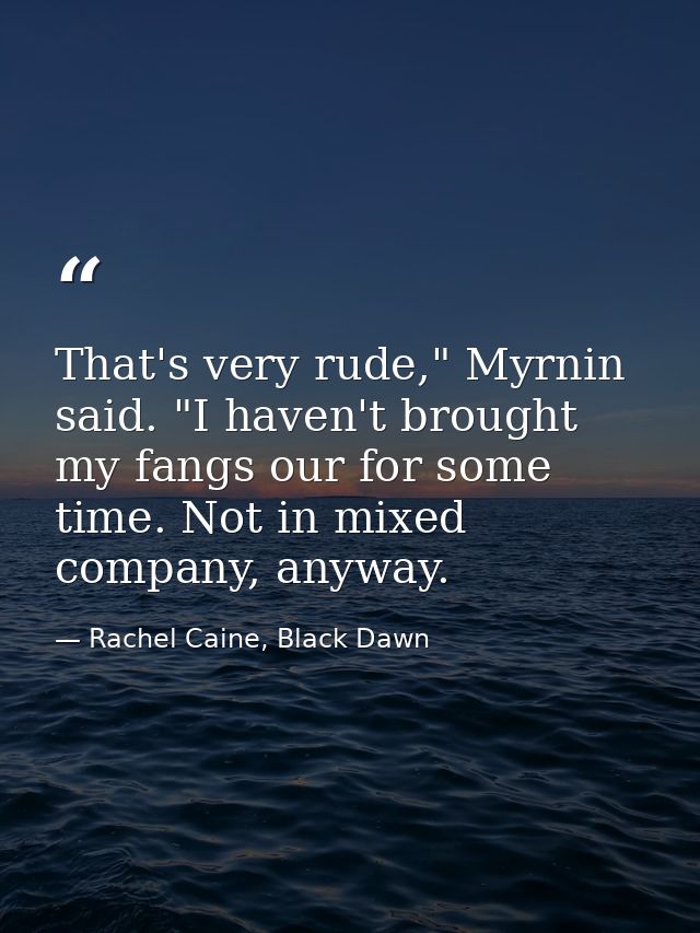 That's very rude," Myrnin said. "I haven't brought my fangs our for some time. Not in mixed company, anyway. — Rachel Caine, Black Dawn