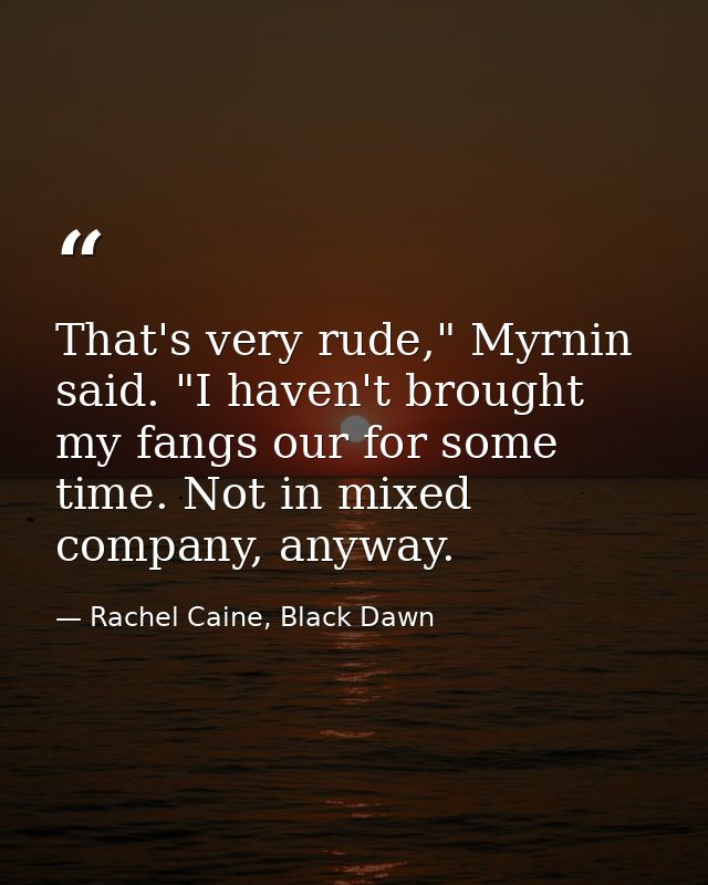 That's very rude," Myrnin said. "I haven't brought my fangs our for some time. Not in mixed company, anyway. — Rachel Caine, Black Dawn