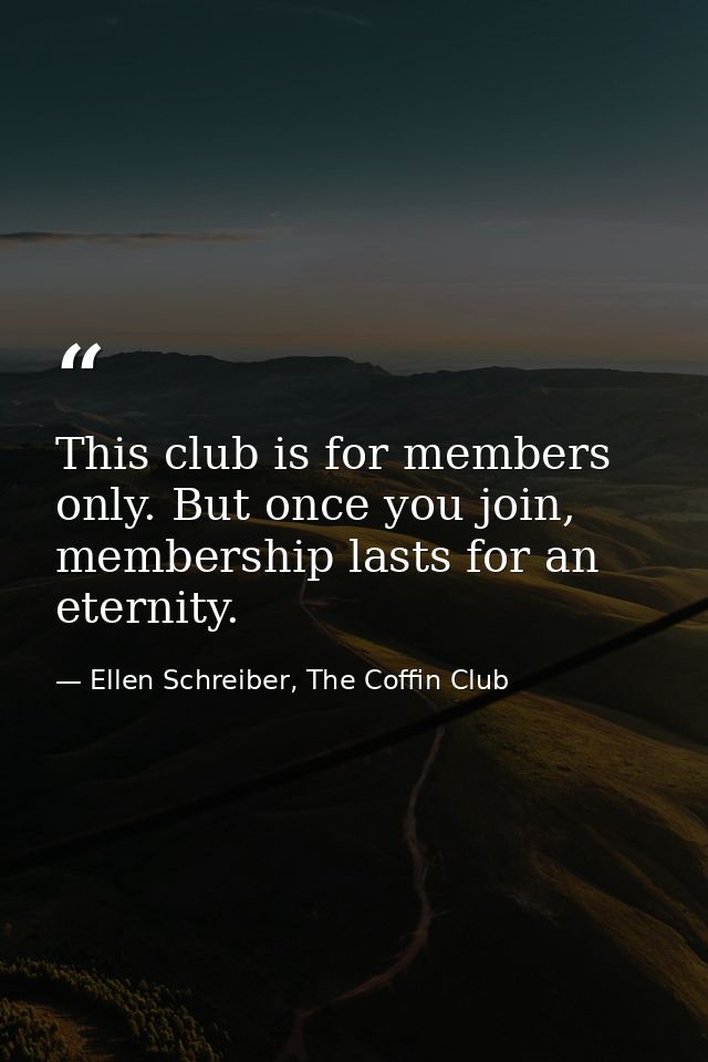 This club is for members only. But once you join, membership lasts for an eternity. — Ellen Schreiber, The Coffin Club