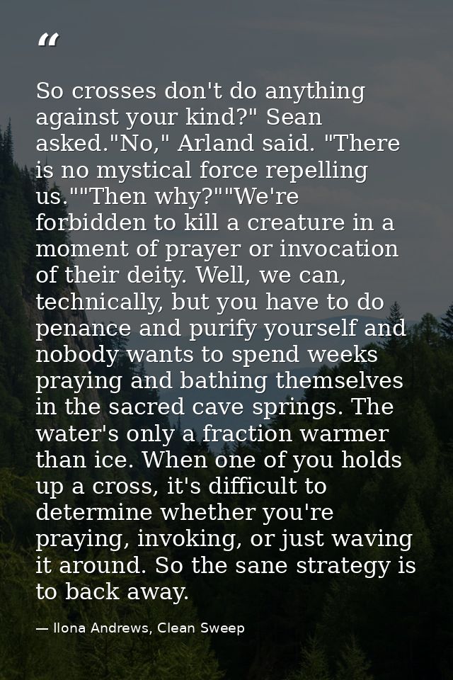 So crosses don't do anything against your kind?" Sean asked."No," Arland said. "There is no mystical force repelling us. — Ilona Andrews, Clean Sweep