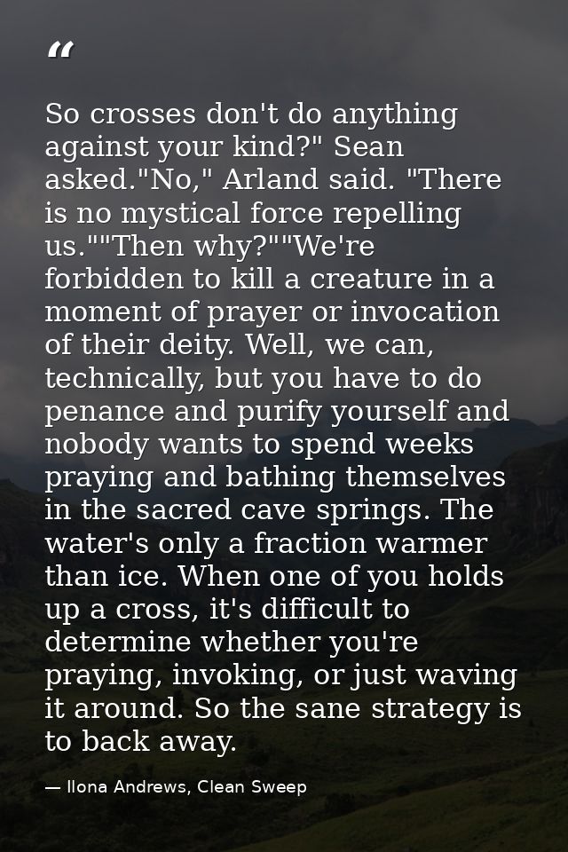So crosses don't do anything against your kind?" Sean asked."No," Arland said. "There is no mystical force repelling us. — Ilona Andrews, Clean Sweep