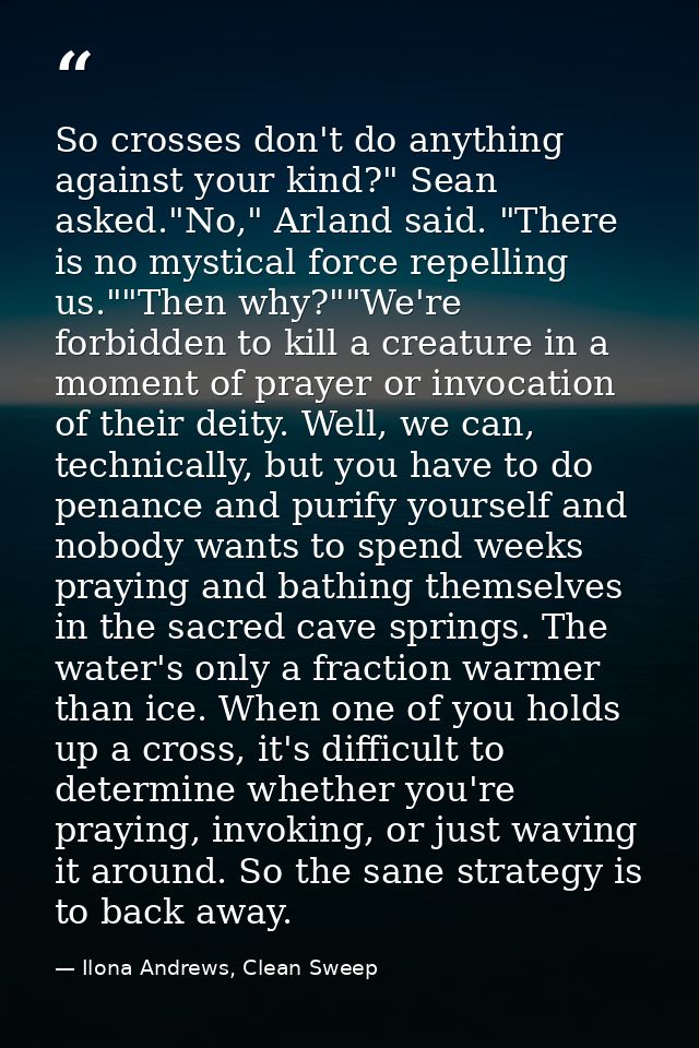 So crosses don't do anything against your kind?" Sean asked."No," Arland said. "There is no mystical force repelling us. — Ilona Andrews, Clean Sweep