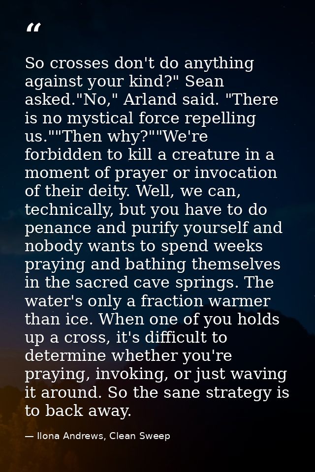 So crosses don't do anything against your kind?" Sean asked."No," Arland said. "There is no mystical force repelling us. — Ilona Andrews, Clean Sweep