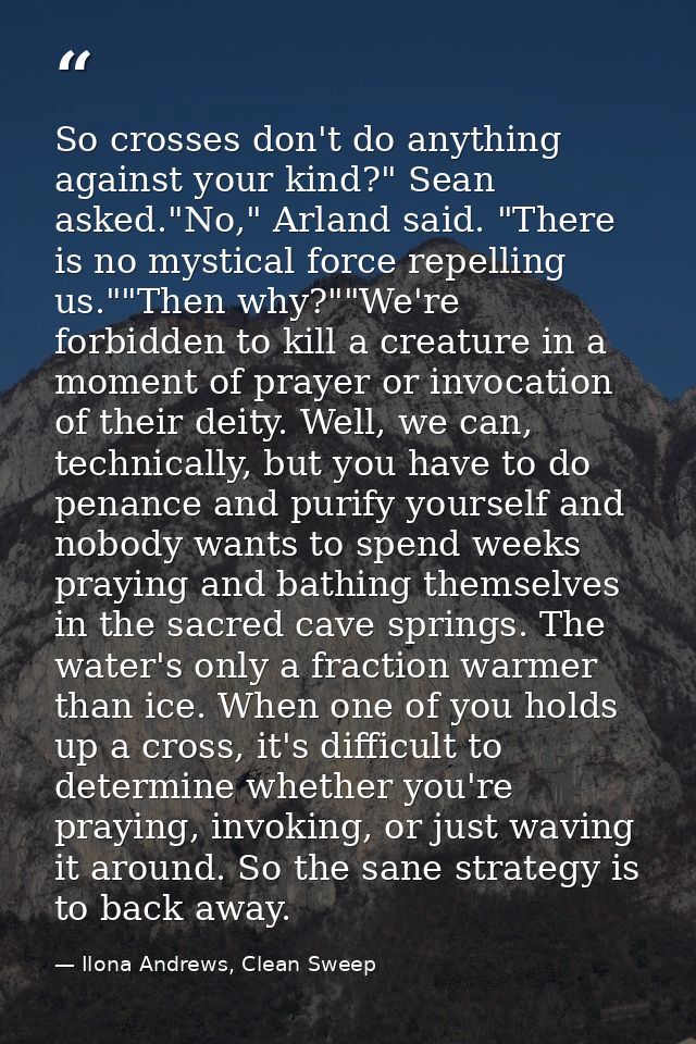 So crosses don't do anything against your kind?" Sean asked."No," Arland said. "There is no mystical force repelling us. — Ilona Andrews, Clean Sweep