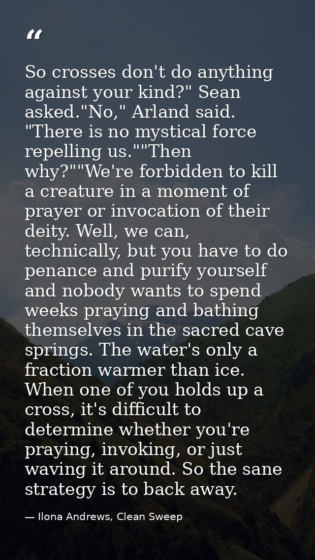 So crosses don't do anything against your kind?" Sean asked."No," Arland said. "There is no mystical force repelling us. — Ilona Andrews, Clean Sweep