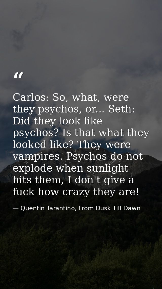 Carlos: So, what, were they psychos, or... Seth: Did they look like psychos? Is that what they looked like? They were va — Quentin Tarantino, From Dusk Till Dawn