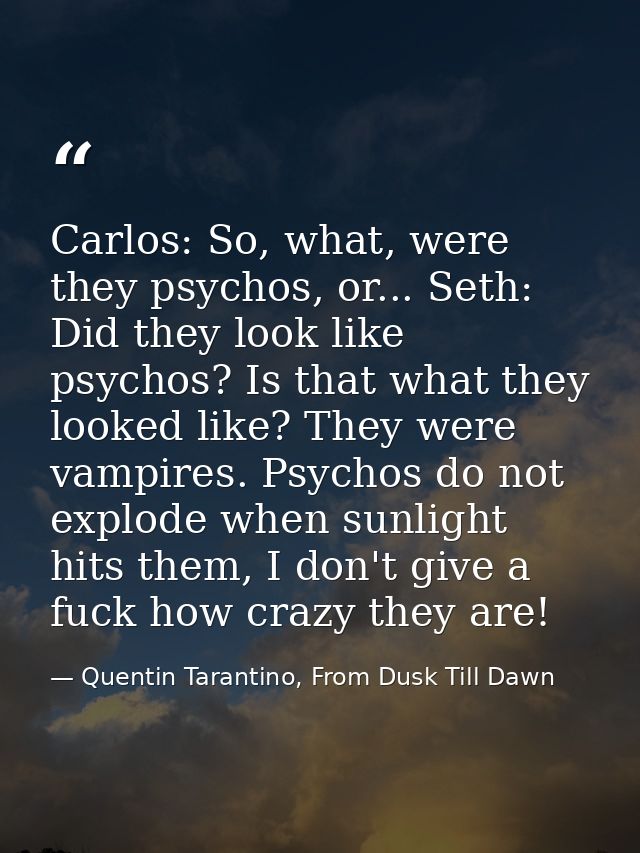 Carlos: So, what, were they psychos, or... Seth: Did they look like psychos? Is that what they looked like? They were va — Quentin Tarantino, From Dusk Till Dawn