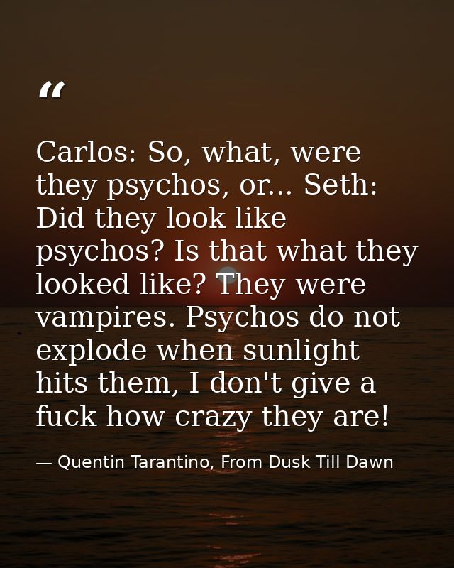 Carlos: So, what, were they psychos, or... Seth: Did they look like psychos? Is that what they looked like? They were va — Quentin Tarantino, From Dusk Till Dawn