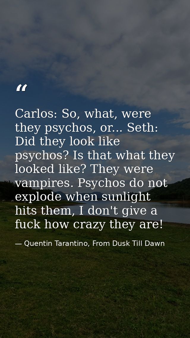 Carlos: So, what, were they psychos, or... Seth: Did they look like psychos? Is that what they looked like? They were va — Quentin Tarantino, From Dusk Till Dawn