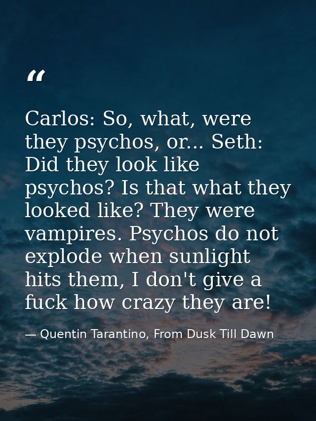Carlos: So, what, were they psychos, or... Seth: Did they look like psychos? Is that what they looked like? They were va — Quentin Tarantino, From Dusk Till Dawn