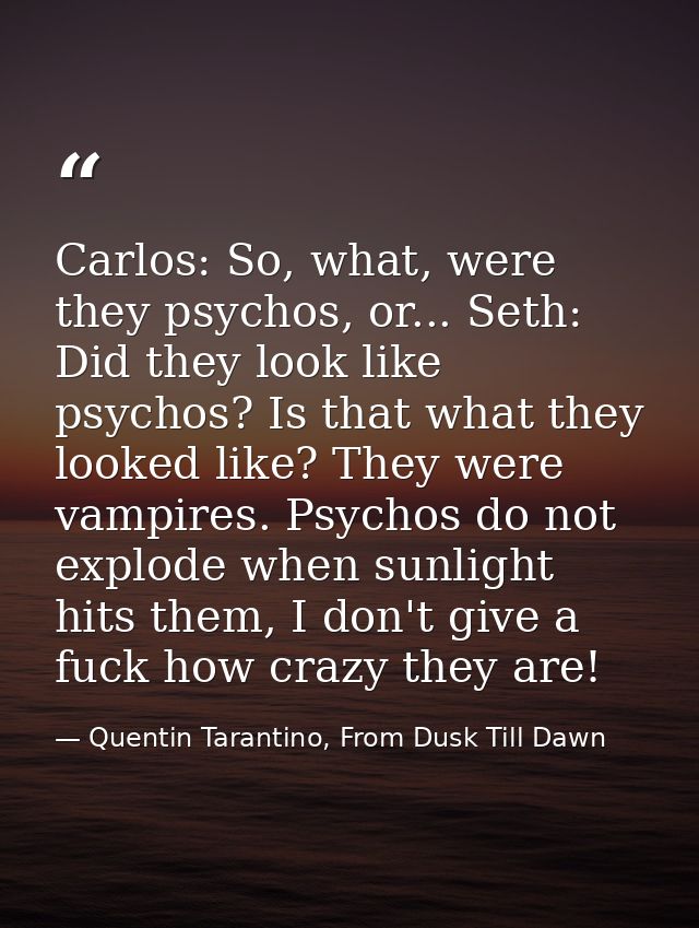 Carlos: So, what, were they psychos, or... Seth: Did they look like psychos? Is that what they looked like? They were va — Quentin Tarantino, From Dusk Till Dawn