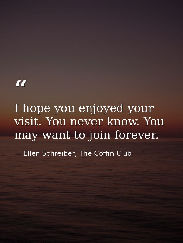 I hope you enjoyed your visit. You never know. You may want to join forever. — Ellen Schreiber, The Coffin Club