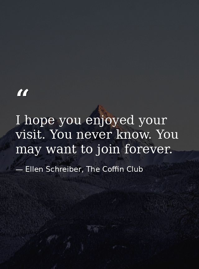 I hope you enjoyed your visit. You never know. You may want to join forever. — Ellen Schreiber, The Coffin Club