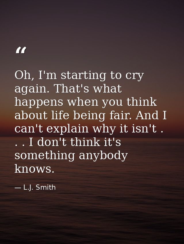 Oh, I'm starting to cry again. That's what happens when you think about life being fair. And I can't explain why it isn' — L.J. Smith