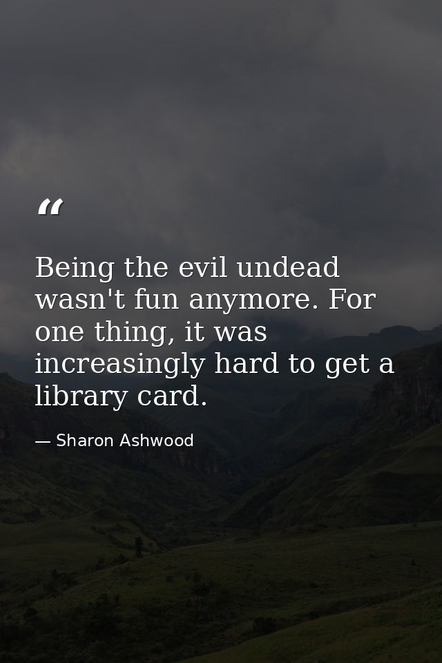 Being the evil undead wasn't fun anymore. For one thing, it was increasingly hard to get a library card. — Sharon Ashwood