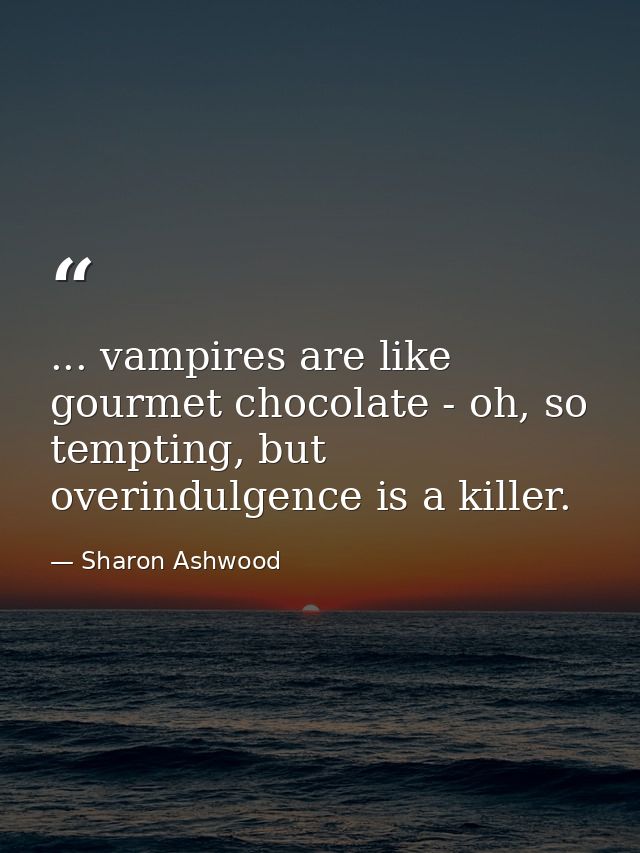 ... vampires are like gourmet chocolate - oh, so tempting, but overindulgence is a killer. — Sharon Ashwood