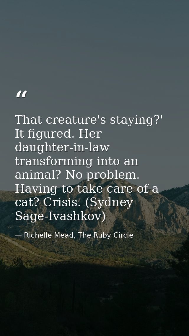 That creature's staying?' It figured. Her daughter-in-law transforming into an animal? No problem. Having to take care o — Richelle Mead, The Ruby Circle