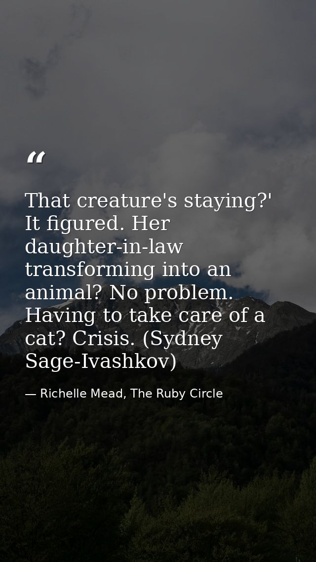 That creature's staying?' It figured. Her daughter-in-law transforming into an animal? No problem. Having to take care o — Richelle Mead, The Ruby Circle