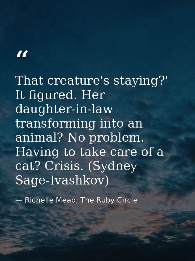 That creature's staying?' It figured. Her daughter-in-law transforming into an animal? No problem. Having to take care o — Richelle Mead, The Ruby Circle