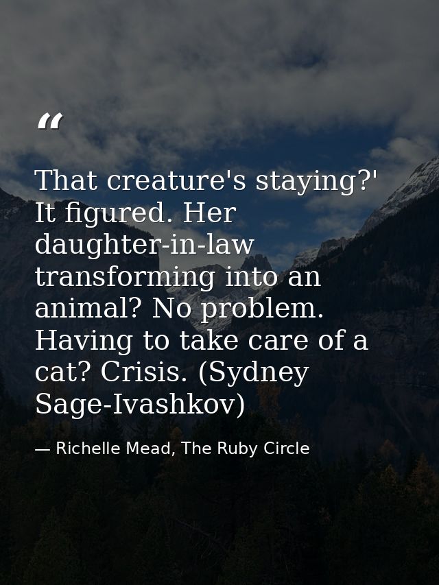 That creature's staying?' It figured. Her daughter-in-law transforming into an animal? No problem. Having to take care o — Richelle Mead, The Ruby Circle