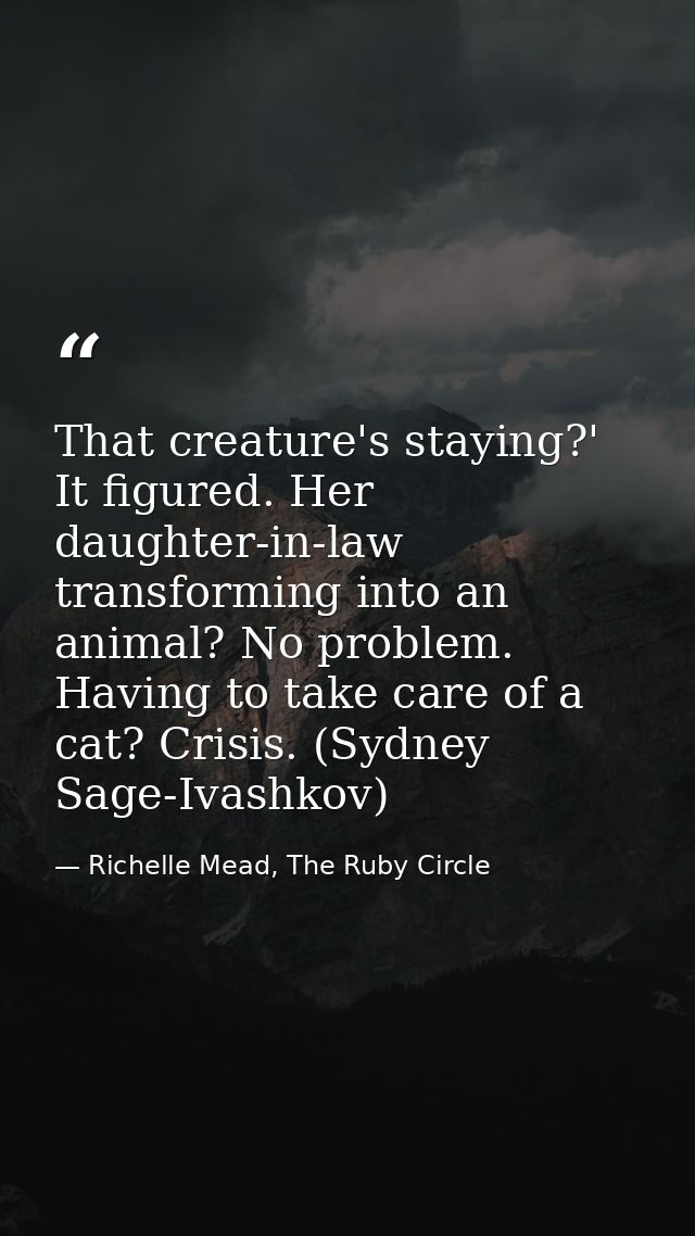 That creature's staying?' It figured. Her daughter-in-law transforming into an animal? No problem. Having to take care o — Richelle Mead, The Ruby Circle