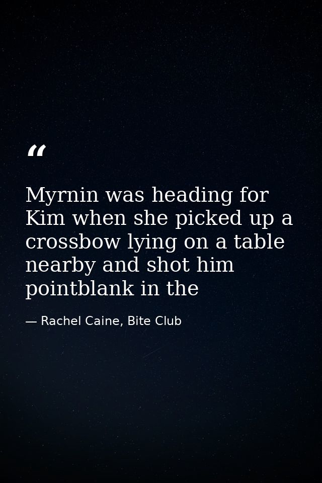 Myrnin was heading for Kim when she picked up a crossbow lying on a table nearby and shot him pointblank in the — Rachel Caine, Bite Club