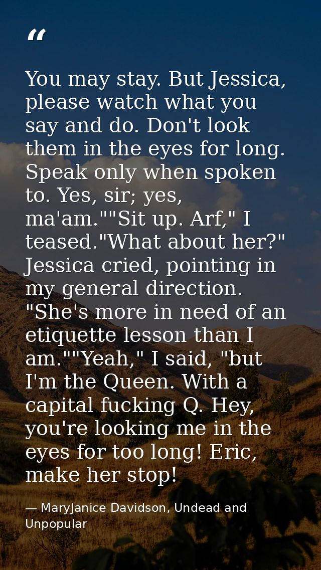 You may stay. But Jessica, please watch what you say and do. Don't look them in the eyes for long. Speak only when spoke — MaryJanice Davidson, Undead and Unpopular