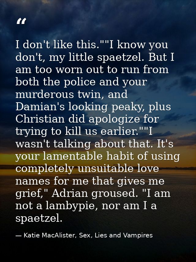 I don't like this.""I know you don't, my little spaetzel. But I am too worn out to run from both the police and your mur — Katie MacAlister, Sex, Lies and Vampires