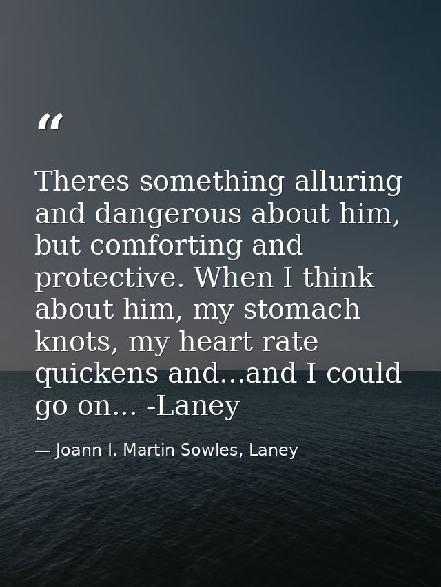 Theres something alluring and dangerous about him, but comforting and protective. When I think about him, my stomach kno — Joann I. Martin Sowles, Laney