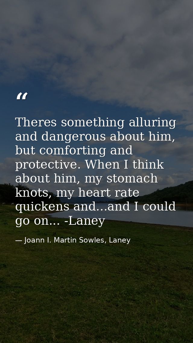 Theres something alluring and dangerous about him, but comforting and protective. When I think about him, my stomach kno — Joann I. Martin Sowles, Laney