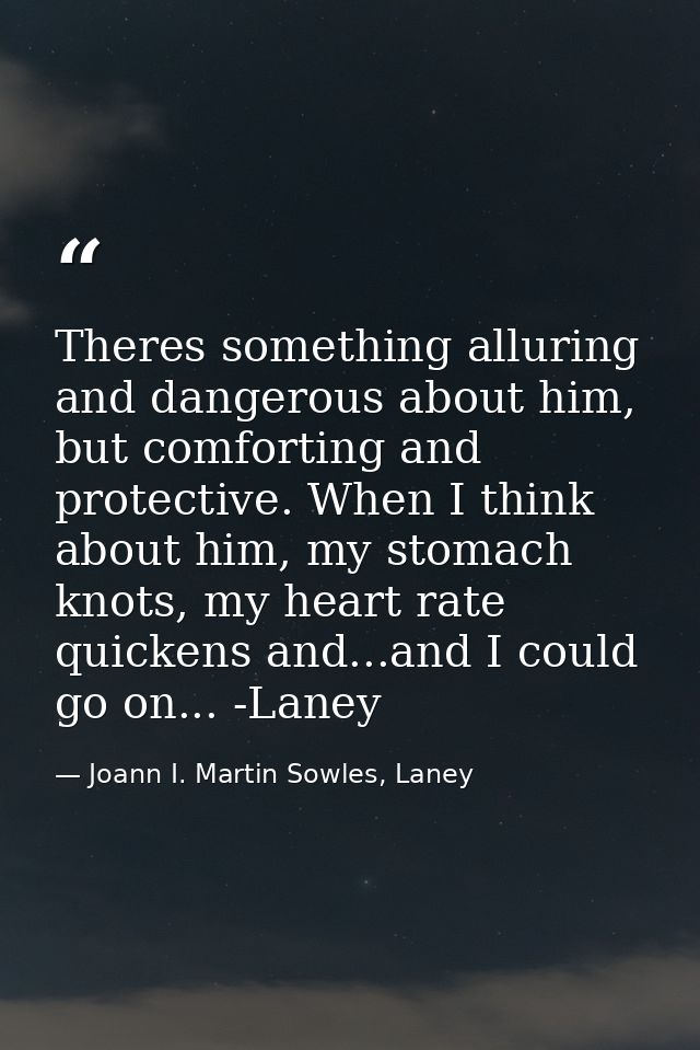 Theres something alluring and dangerous about him, but comforting and protective. When I think about him, my stomach kno — Joann I. Martin Sowles, Laney