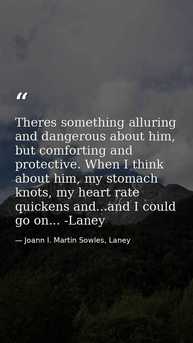 Theres something alluring and dangerous about him, but comforting and protective. When I think about him, my stomach kno — Joann I. Martin Sowles, Laney