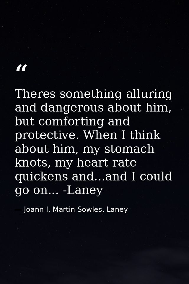 Theres something alluring and dangerous about him, but comforting and protective. When I think about him, my stomach kno — Joann I. Martin Sowles, Laney