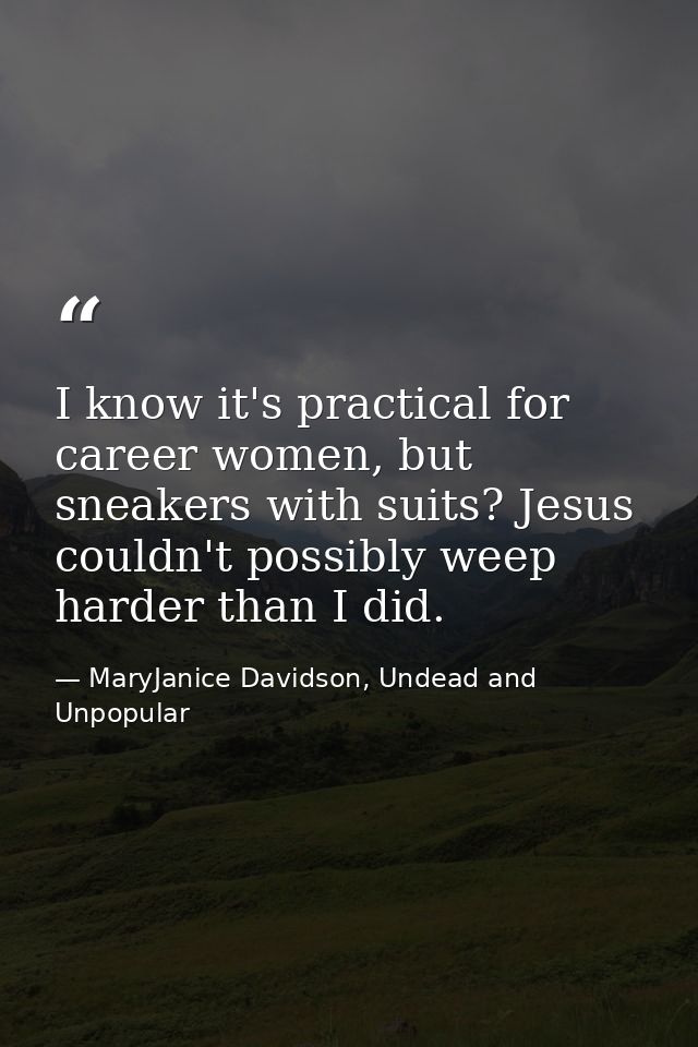 I know it's practical for career women, but sneakers with suits? Jesus couldn't possibly weep harder than I did. — MaryJanice Davidson, Undead and Unpopular
