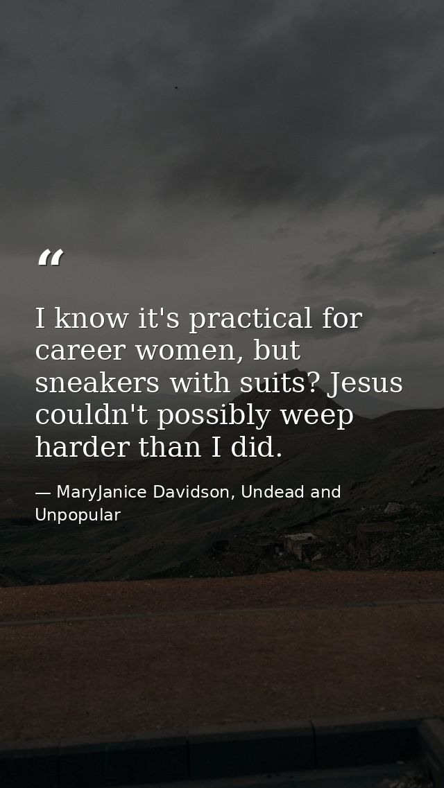 I know it's practical for career women, but sneakers with suits? Jesus couldn't possibly weep harder than I did. — MaryJanice Davidson, Undead and Unpopular