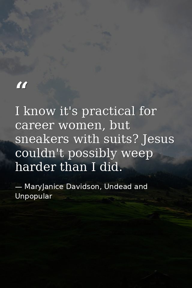 I know it's practical for career women, but sneakers with suits? Jesus couldn't possibly weep harder than I did. — MaryJanice Davidson, Undead and Unpopular