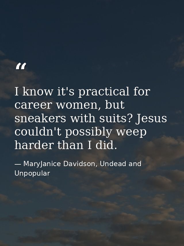 I know it's practical for career women, but sneakers with suits? Jesus couldn't possibly weep harder than I did. — MaryJanice Davidson, Undead and Unpopular
