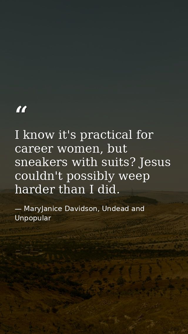 I know it's practical for career women, but sneakers with suits? Jesus couldn't possibly weep harder than I did. — MaryJanice Davidson, Undead and Unpopular