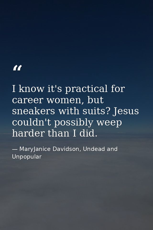 I know it's practical for career women, but sneakers with suits? Jesus couldn't possibly weep harder than I did. — MaryJanice Davidson, Undead and Unpopular