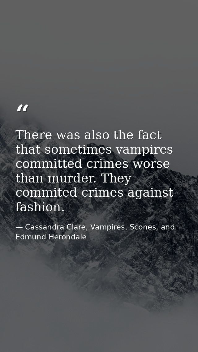 There was also the fact that sometimes vampires committed crimes worse than murder. They commited crimes against fashion — Cassandra Clare, Vampires, Scones, and Edmund Herondale