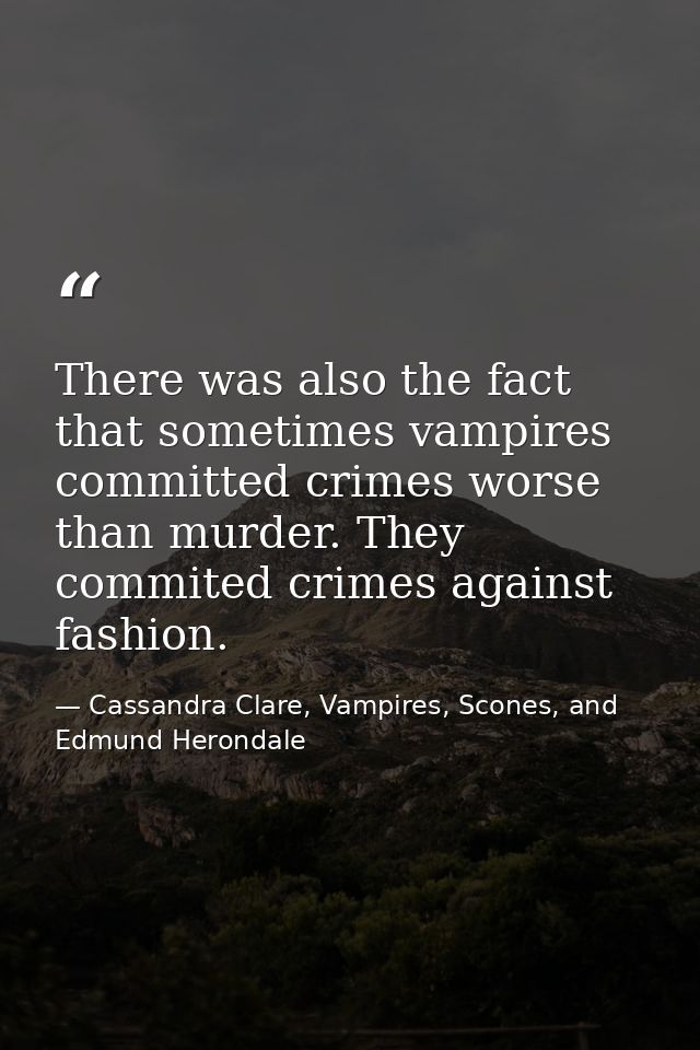 There was also the fact that sometimes vampires committed crimes worse than murder. They commited crimes against fashion — Cassandra Clare, Vampires, Scones, and Edmund Herondale