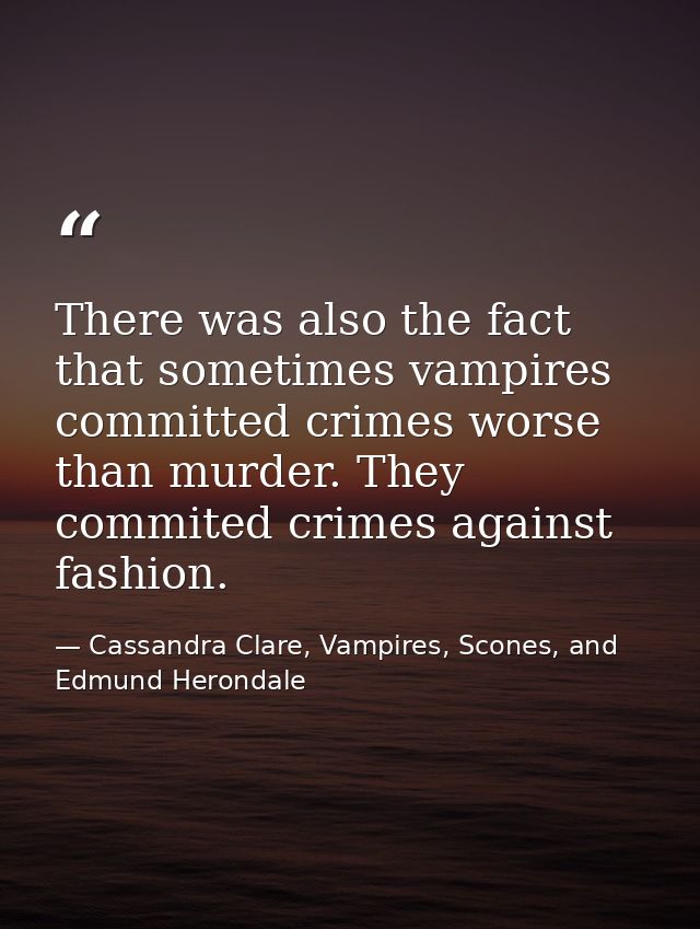 There was also the fact that sometimes vampires committed crimes worse than murder. They commited crimes against fashion — Cassandra Clare, Vampires, Scones, and Edmund Herondale