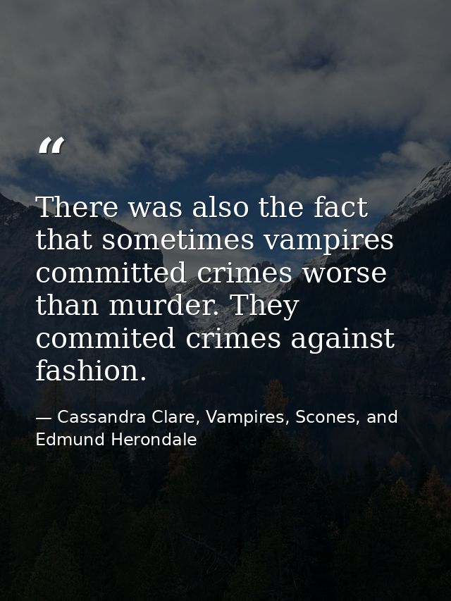 There was also the fact that sometimes vampires committed crimes worse than murder. They commited crimes against fashion — Cassandra Clare, Vampires, Scones, and Edmund Herondale
