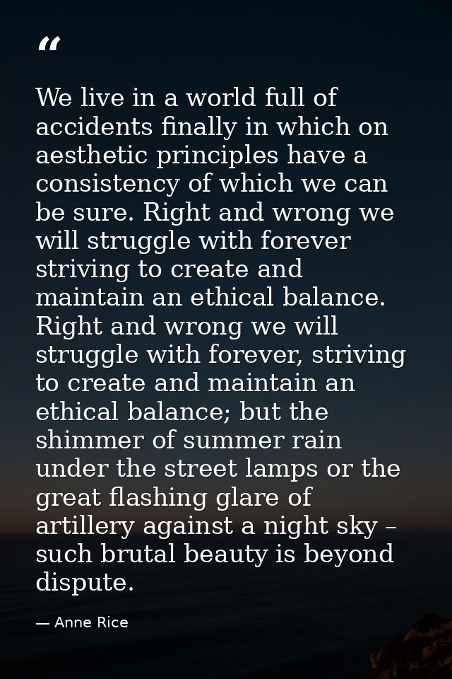 We live in a world full of accidents finally in which on aesthetic principles have a consistency of which we can be sure — Anne Rice