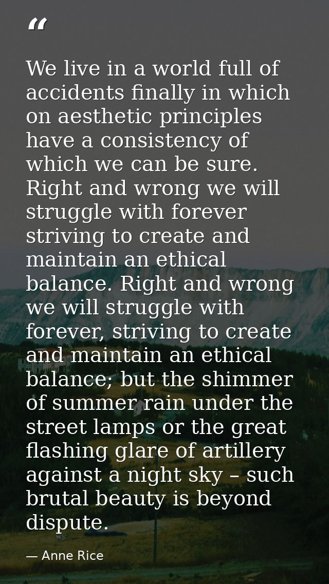 We live in a world full of accidents finally in which on aesthetic principles have a consistency of which we can be sure — Anne Rice
