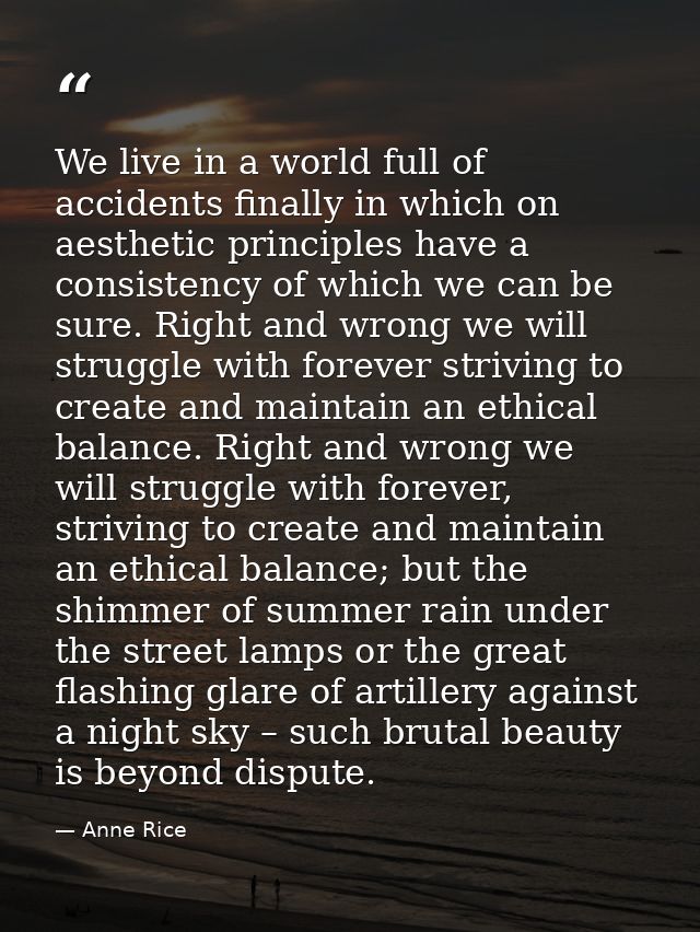 We live in a world full of accidents finally in which on aesthetic principles have a consistency of which we can be sure — Anne Rice